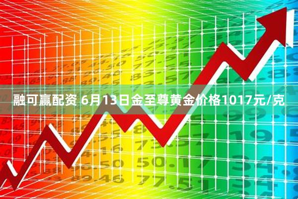 融可赢配资 6月13日金至尊黄金价格1017元/克