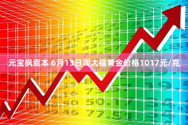 元宝枫资本 6月13日周大福黄金价格1017元/克