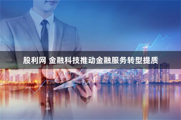 股利网 金融科技推动金融服务转型提质