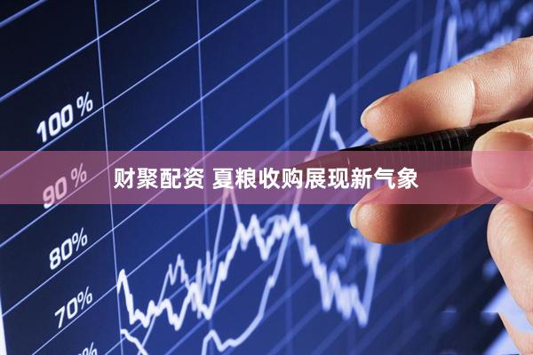 财聚配资 夏粮收购展现新气象
