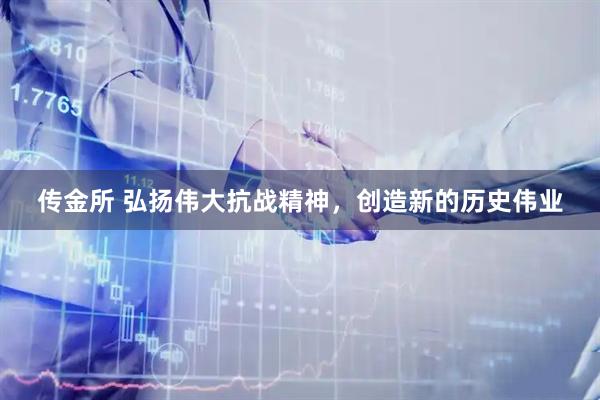传金所 弘扬伟大抗战精神，创造新的历史伟业