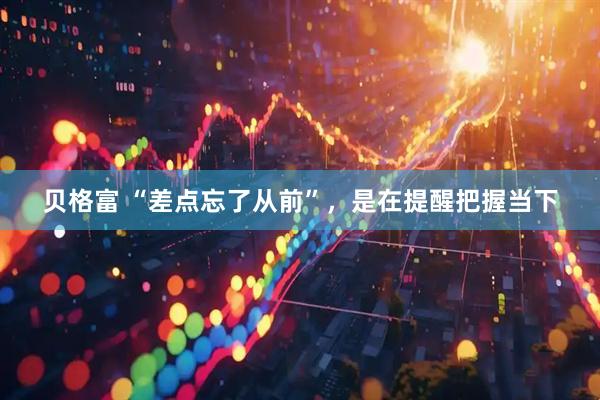 贝格富 “差点忘了从前”，是在提醒把握当下