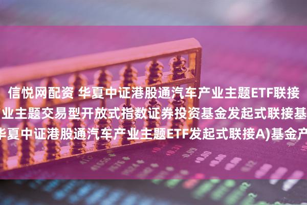 信悦网配资 华夏中证港股通汽车产业主题ETF联接A: 华夏中证港股通汽车产业主题交易型开放式指数证券投资基金发起式联接基金(华夏中证港股通汽车产业主题ETF发起式联接A)基金产品资料概要更新(2025-07-10)