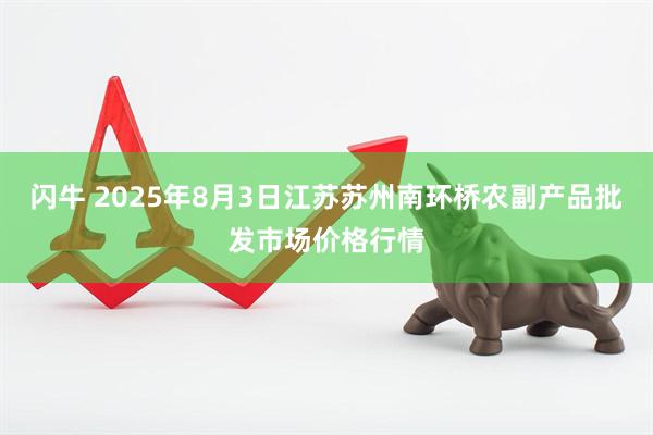 闪牛 2025年8月3日江苏苏州南环桥农副产品批发市场价格行情