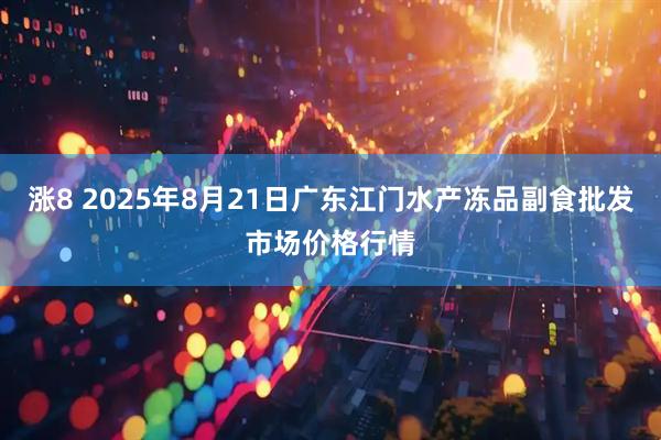 涨8 2025年8月21日广东江门水产冻品副食批发市场价格行情