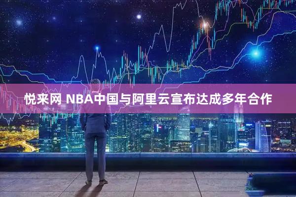 悦来网 NBA中国与阿里云宣布达成多年合作