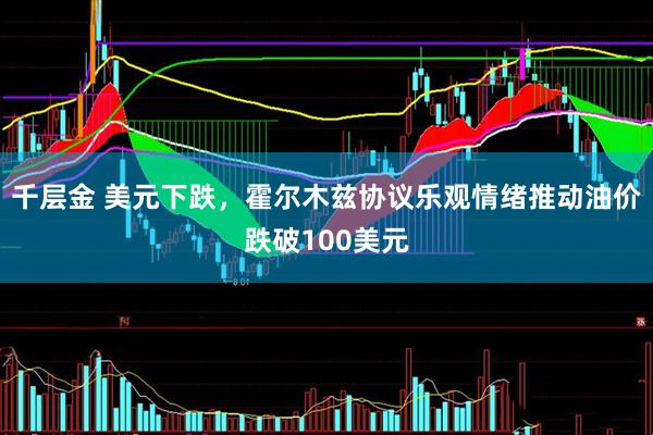千层金 美元下跌，霍尔木兹协议乐观情绪推动油价跌破100美元