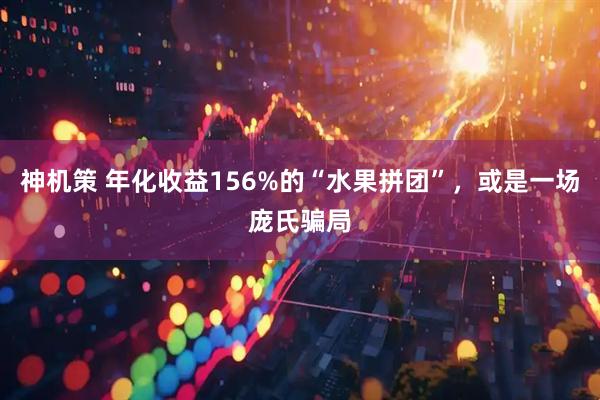 神机策 年化收益156%的“水果拼团”，或是一场庞氏骗局